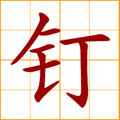 simplified Chinese symbol: nail, tack; to fasten with nail; to urge, press; follow someone closely